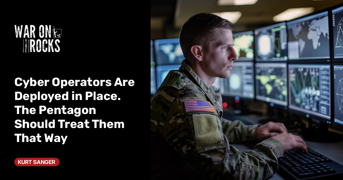 Cyber Operators Are Deployed in Place. The Pentagon Should Treat Them That Way