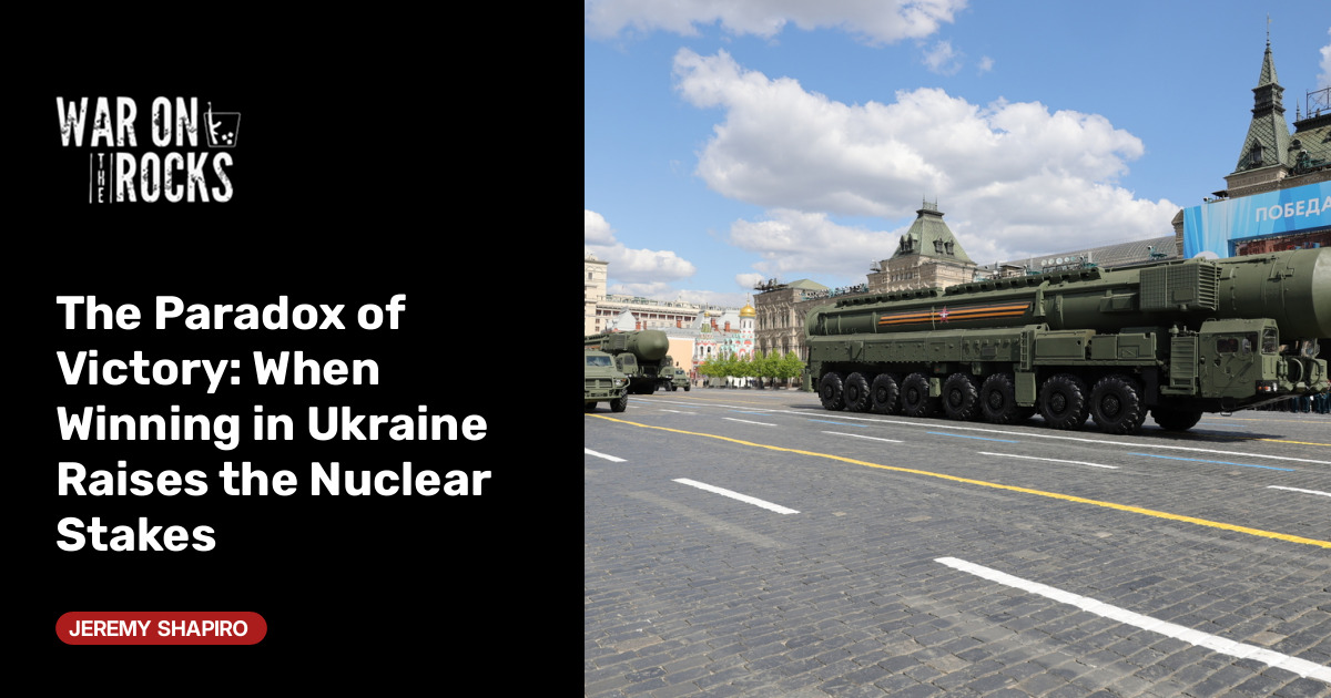 The Paradox of Victory: When Winning in Ukraine Raises the Nuclear Stakes